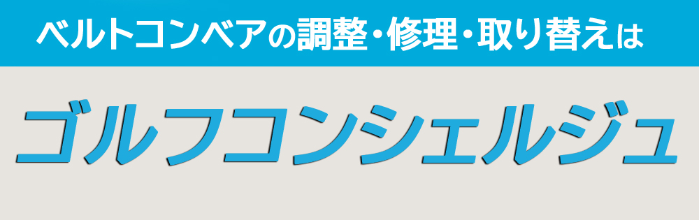 ベルトコンベアの調整・修理・取り替えは、ゴルフコンシェルジュにご相談ください